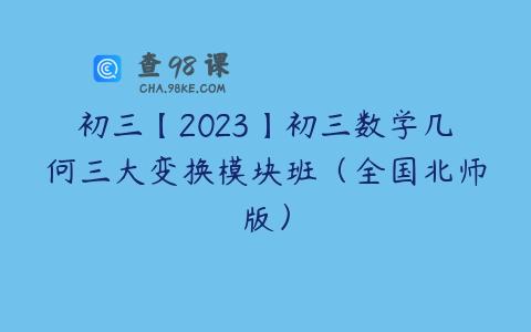 初三【2023】初三数学几何三大变换模块班（全国北师版）
