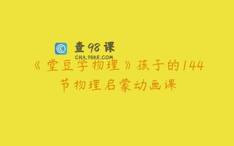 《堂豆学物理》孩子的144节物理启蒙动画课