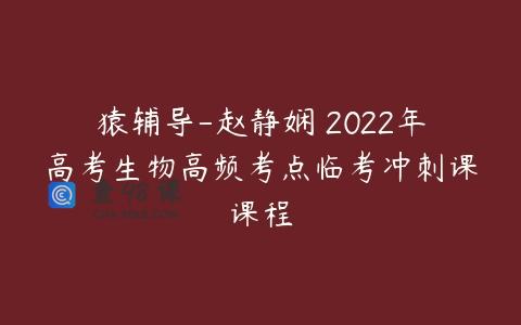 猿辅导-赵静娴 2022年高考生物高频考点临考冲刺课课程