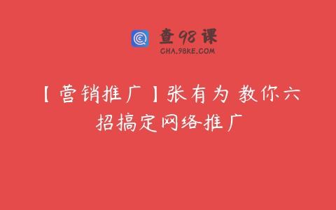 【营销推广】张有为 教你六招搞定网络推广