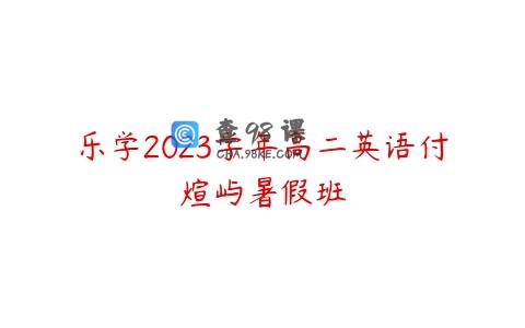 乐学2023学年高二英语付煊屿暑假班