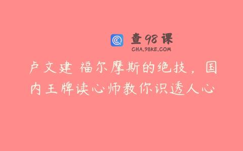 卢文建 福尔摩斯的绝技，国内王牌读心师教你识透人心