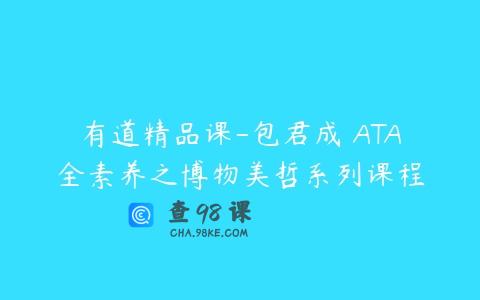 有道精品课-包君成 ATA全素养之博物美哲系列课程