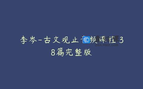 李岑-古文观止音频课程 38篇完整版
