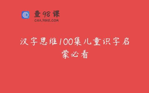 汉字思维100集儿童识字启蒙必看