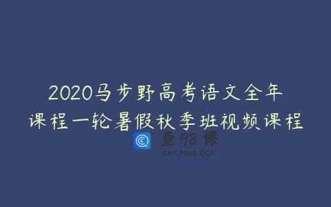 2020马步野高考语文全年课程一轮暑假秋季班视频课程