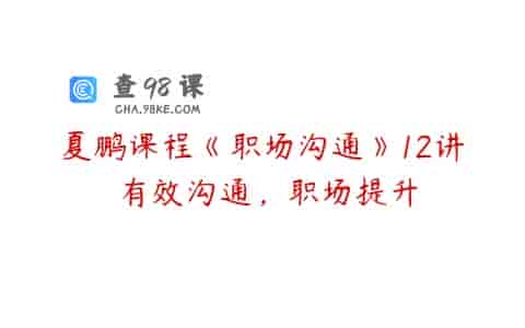 夏鹏课程《职场沟通》12讲 有效沟通，职场提升