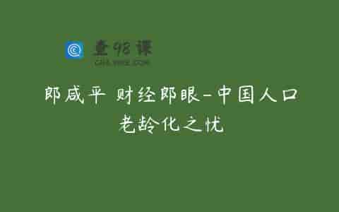 郎咸平 财经郎眼-中国人口老龄化之忧