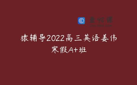 猿辅导2022高三英语姜伟寒假A+班