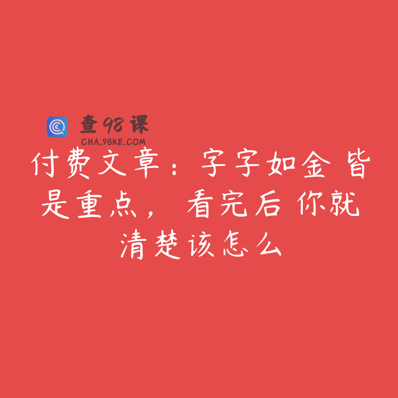 付费文章：字字如金 皆是重点， 看完后 你就清楚该怎么