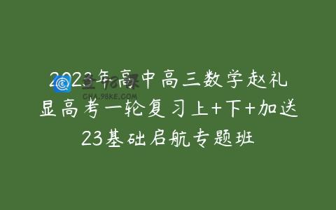 2023年高中高三数学赵礼显高考一轮复习上+下+加送23基础启航专题班