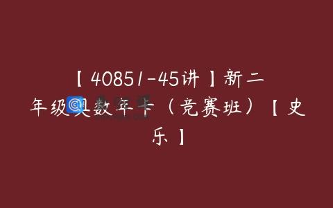 【40851-45讲】新二年级奥数年卡（竞赛班）【史乐】