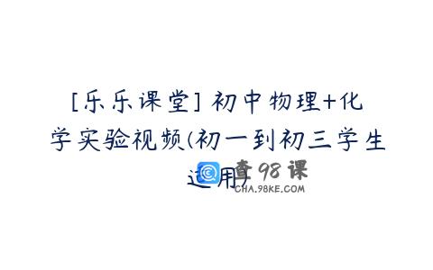 [乐乐课堂] 初中物理+化学实验视频(初一到初三学生适用)