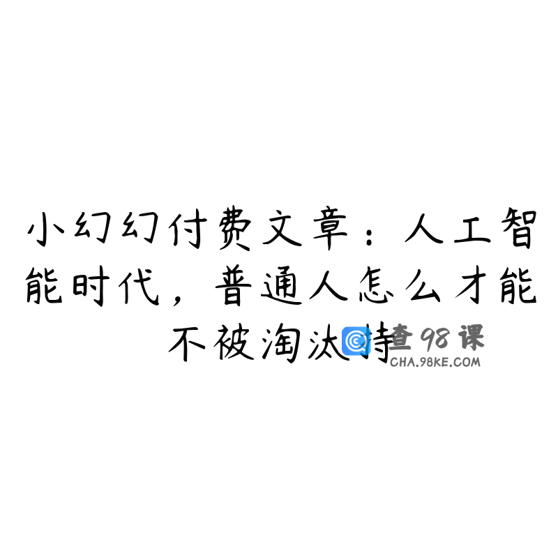 小幻幻付费文章：人工智能时代，普通人怎么才能不被淘汰持
