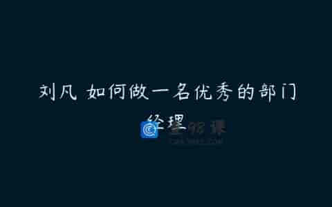刘凡 如何做一名优秀的部门经理
