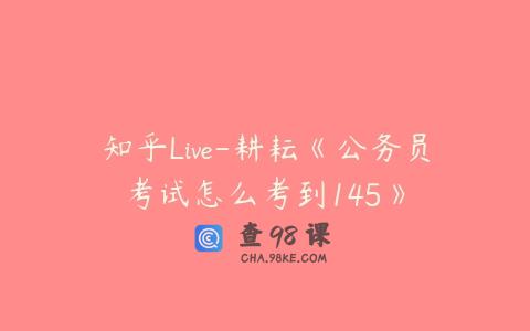 知乎Live-耕耘《公务员考试怎么考到145》