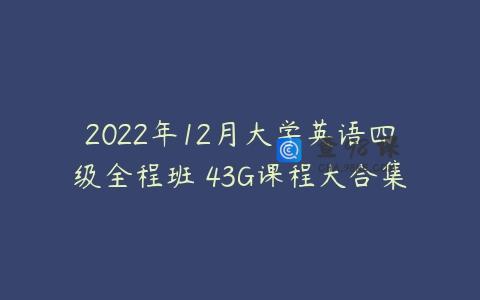 2022年12月大学英语四级全程班 43G课程大合集