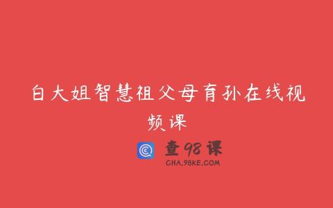 白大姐智慧祖父母育孙在线视频课