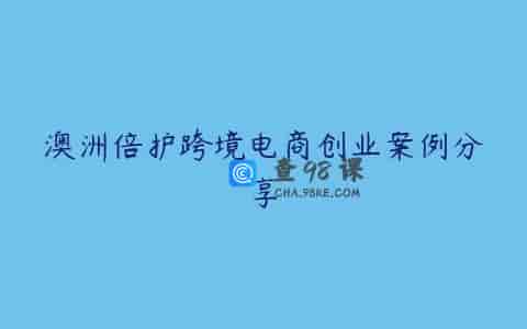 澳洲倍护跨境电商创业案例分享