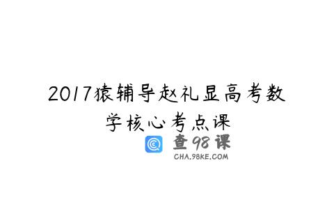 2017猿辅导赵礼显高考数学核心考点课