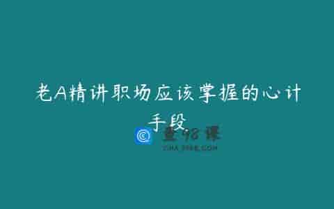 老A精讲职场应该掌握的心计手段