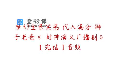 梦幻全景实感 代入满分 狮子老爸《 封神演义广播剧》 【完结】音频