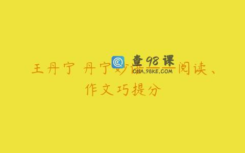 王丹宁 丹宁妙语——阅读、作文巧提分
