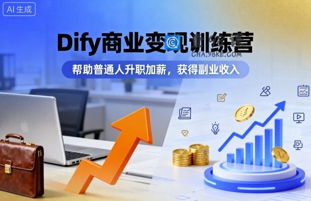 Dify商业变现训练营，帮助普通人升职加薪，获得副业收入