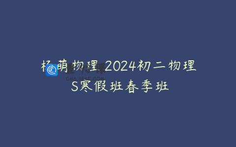 杨萌物理 2024初二物理 S寒假班春季班