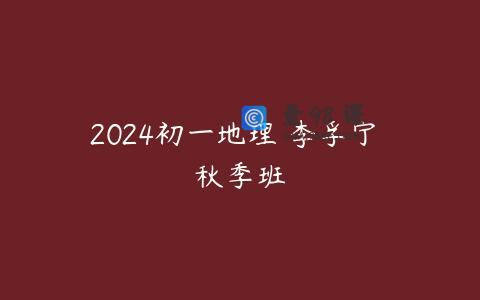 2024初一地理 李孚宁 秋季班