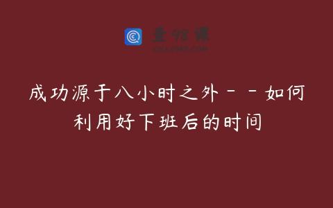 成功源于八小时之外－－如何利用好下班后的时间