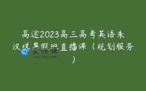 高途2023高三高考英语朱汉琪暑假班直播课（规划服务）