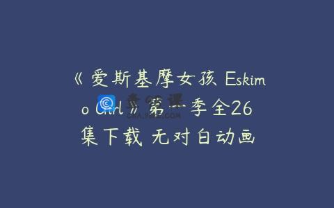 《爱斯基摩女孩 Eskimo Girl》第一季全26集下载 无对白动画