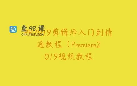 PR2019剪辑师入门到精通教程（Premiere2019视频教程