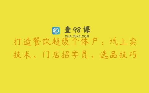 打造餐饮超级个体户：线上卖技术、门店招学员、选品技巧