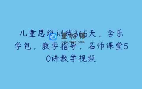 儿童思维训练365天，含乐学包，教学指导，名师课堂50讲教学视频