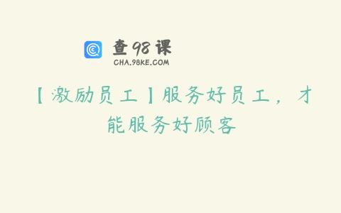 【激励员工】服务好员工，才能服务好顾客