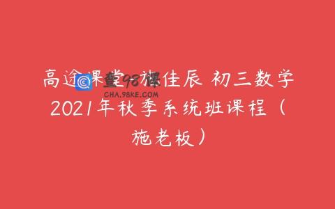 高途课堂-施佳辰 初三数学2021年秋季系统班课程（施老板）