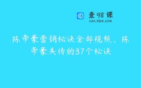 陈帝豪营销秘诀全部视频，陈帝豪失传的37个秘诀