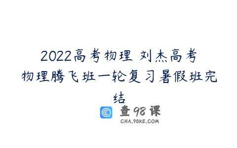 2022高考物理 刘杰高考物理腾飞班一轮复习暑假班完结