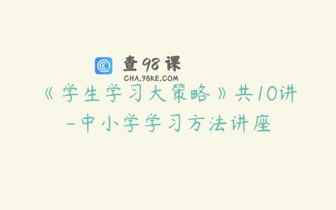 《学生学习大策略》共10讲-中小学学习方法讲座