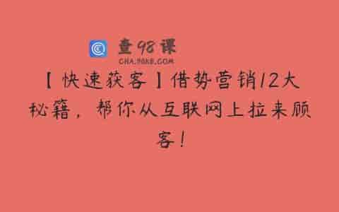 【快速获客】借势营销12大秘籍，帮你从互联网上拉来顾客！