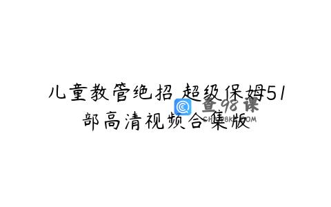 儿童教管绝招 超级保姆51部高清视频合集版