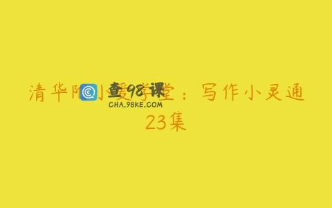 清华附小爱学堂：写作小灵通23集