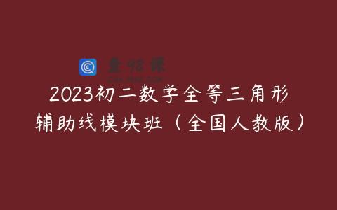 2023初二数学全等三角形辅助线模块班（全国人教版）
