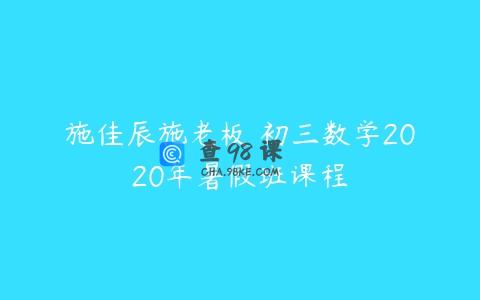 施佳辰施老板 初三数学2020年暑假班课程