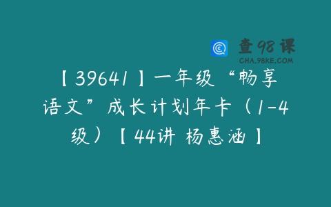 【39641】一年级“畅享语文”成长计划年卡（1-4级）【44讲 杨惠涵】