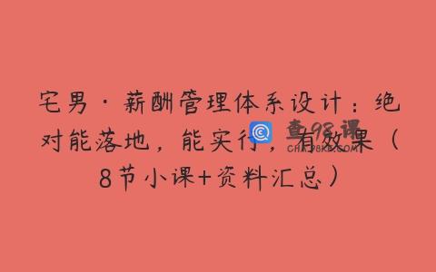 宅男·薪酬管理体系设计：绝对能落地，能实行，有效果（8节小课+资料汇总）
