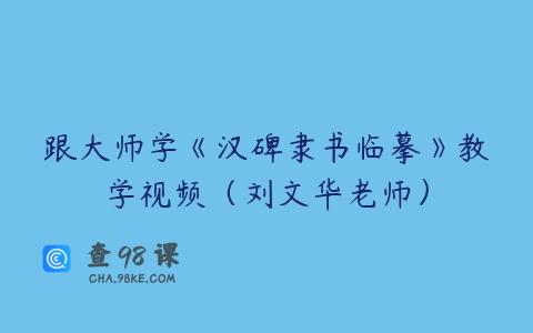 跟大师学《汉碑隶书临摹》教学视频（刘文华老师）