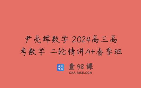 尹亮辉数学 2024高三高考数学 二轮精讲A+春季班